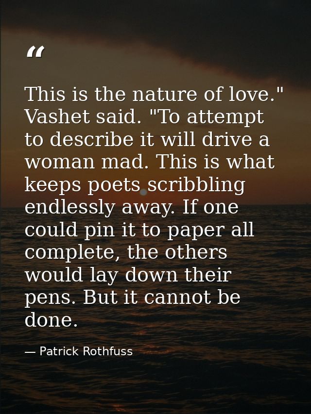 This is the nature of love." Vashet said. "To attempt to describe it will drive a woman mad. This is what keeps poets sc — Patrick Rothfuss