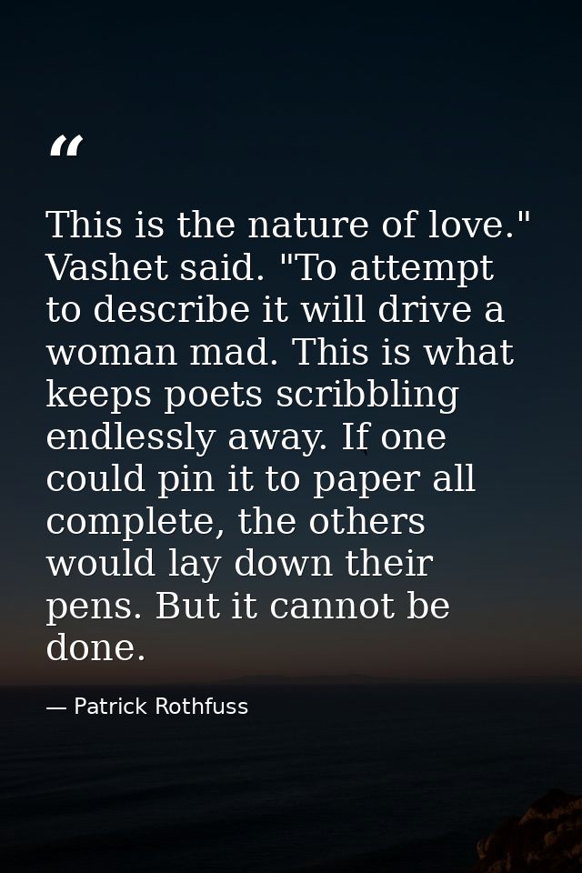 This is the nature of love." Vashet said. "To attempt to describe it will drive a woman mad. This is what keeps poets sc — Patrick Rothfuss