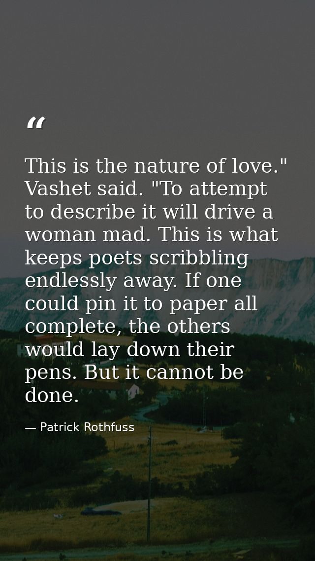 This is the nature of love." Vashet said. "To attempt to describe it will drive a woman mad. This is what keeps poets sc — Patrick Rothfuss