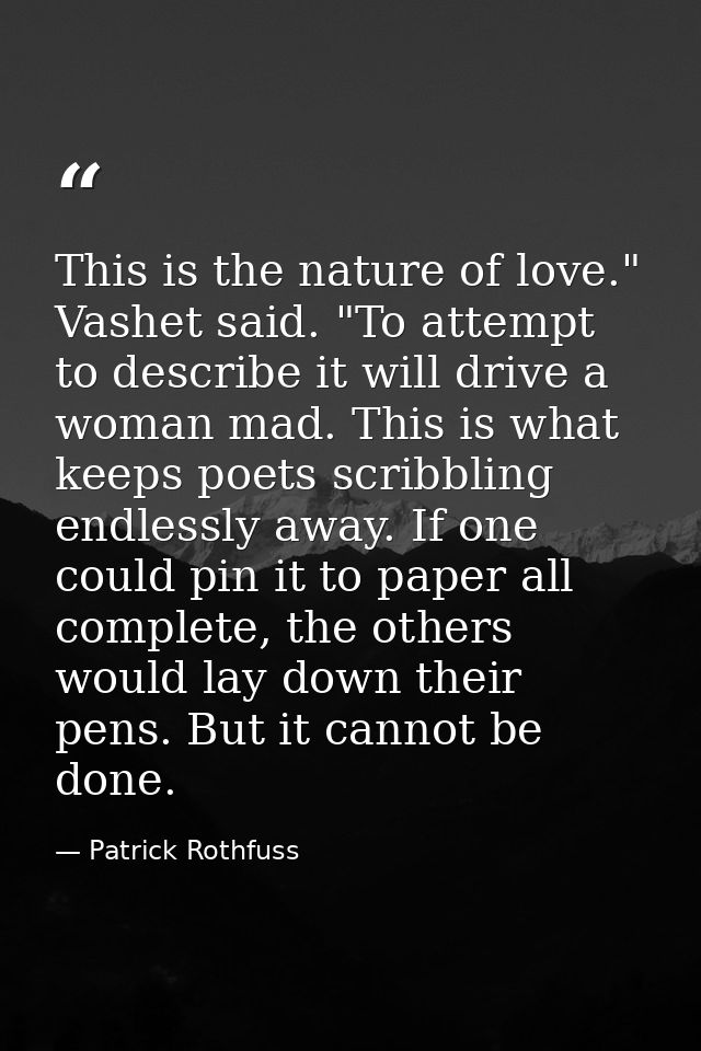This is the nature of love." Vashet said. "To attempt to describe it will drive a woman mad. This is what keeps poets sc — Patrick Rothfuss