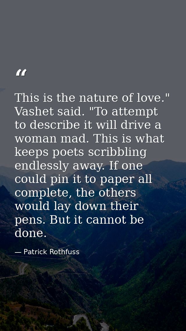 This is the nature of love." Vashet said. "To attempt to describe it will drive a woman mad. This is what keeps poets sc — Patrick Rothfuss