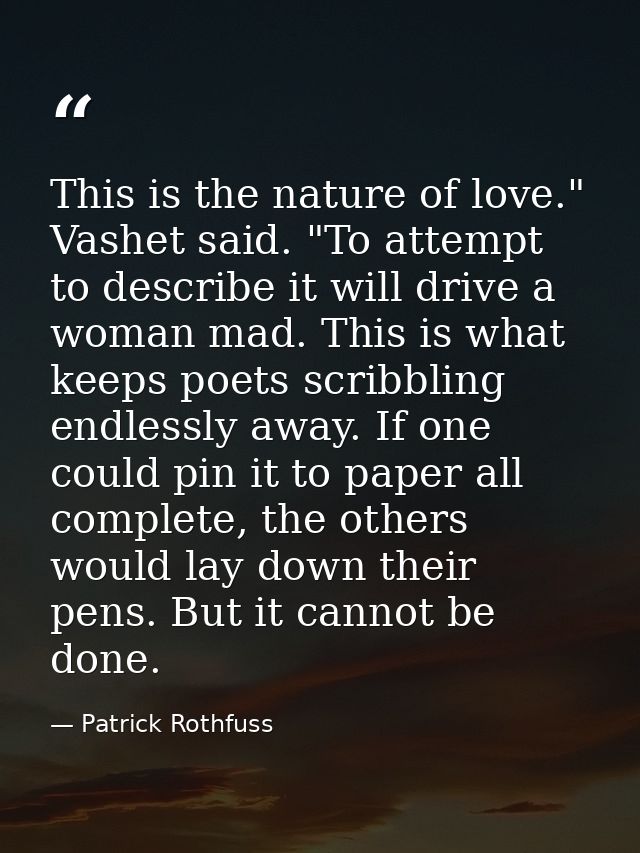 This is the nature of love." Vashet said. "To attempt to describe it will drive a woman mad. This is what keeps poets sc — Patrick Rothfuss