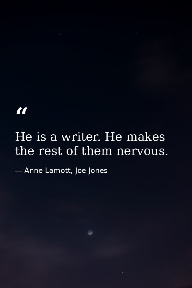 He is a writer. He makes the rest of them nervous. — Anne Lamott, Joe Jones