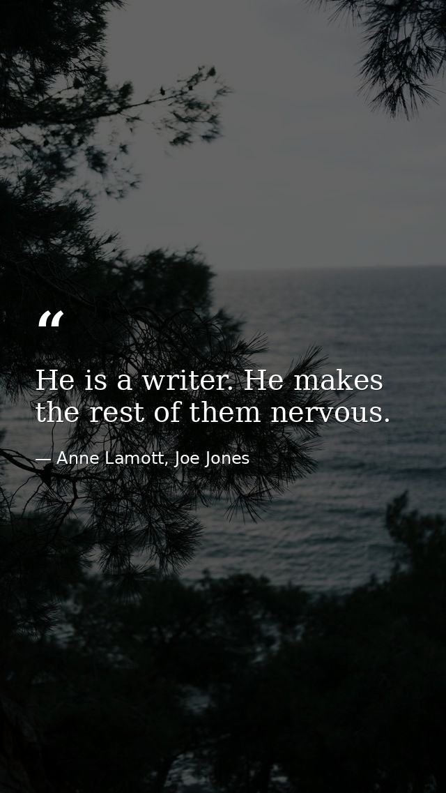 He is a writer. He makes the rest of them nervous. — Anne Lamott, Joe Jones