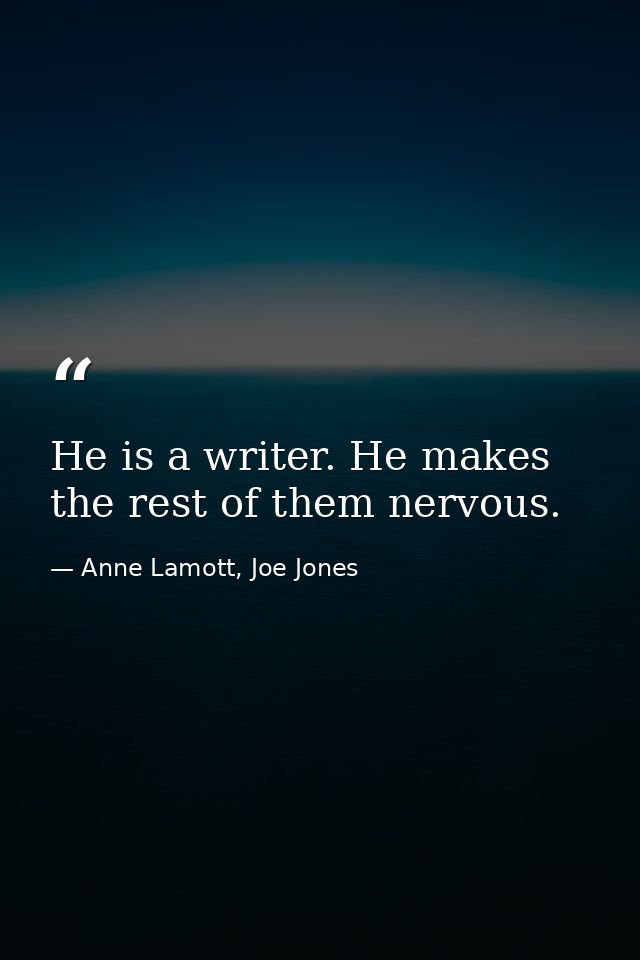 He is a writer. He makes the rest of them nervous. — Anne Lamott, Joe Jones