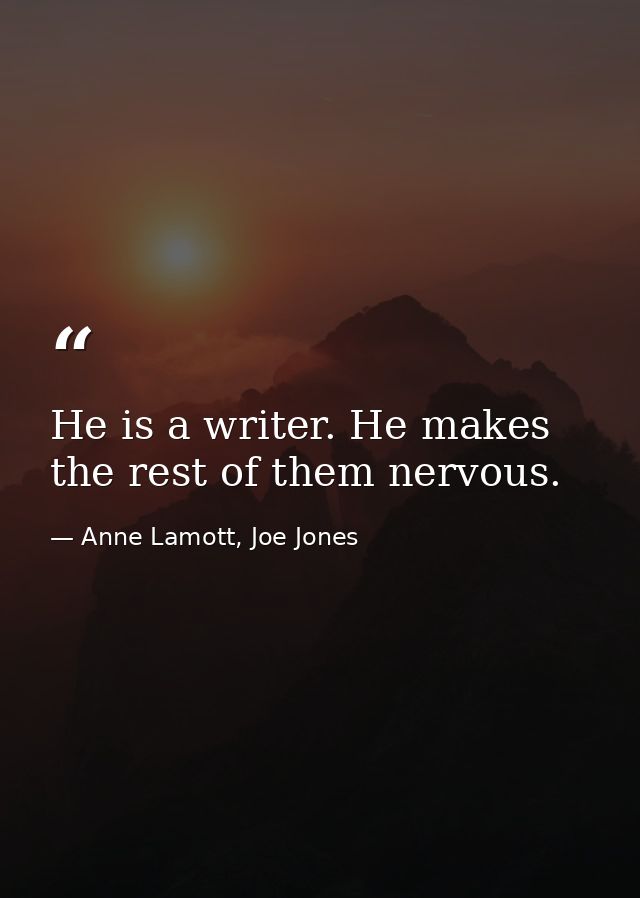 He is a writer. He makes the rest of them nervous. — Anne Lamott, Joe Jones