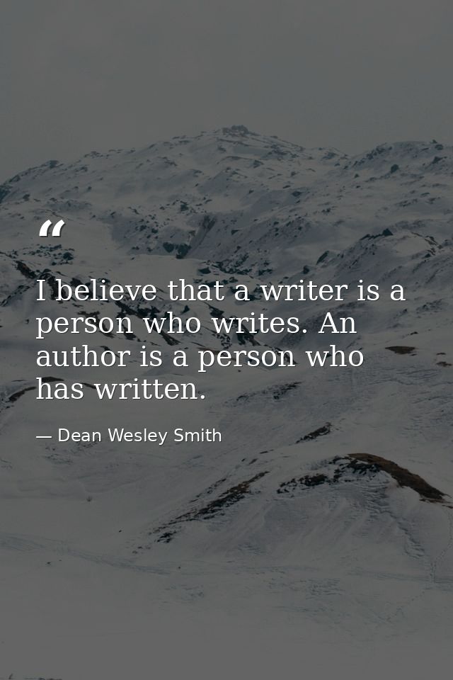 I believe that a writer is a person who writes. An author is a person who has written. — Dean Wesley Smith