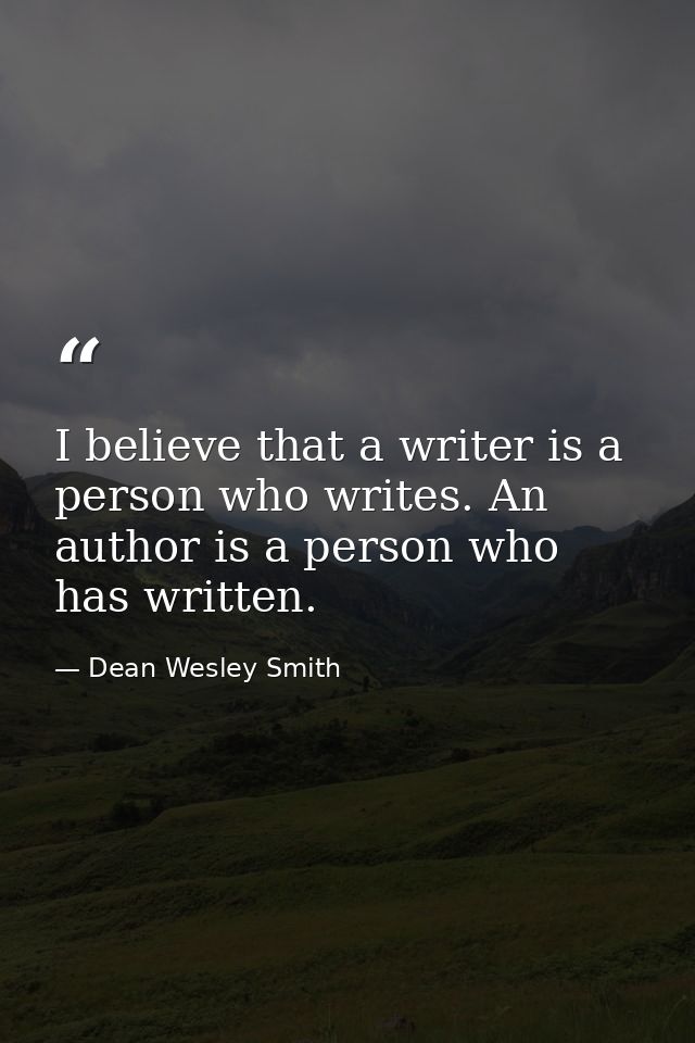 I believe that a writer is a person who writes. An author is a person who has written. — Dean Wesley Smith