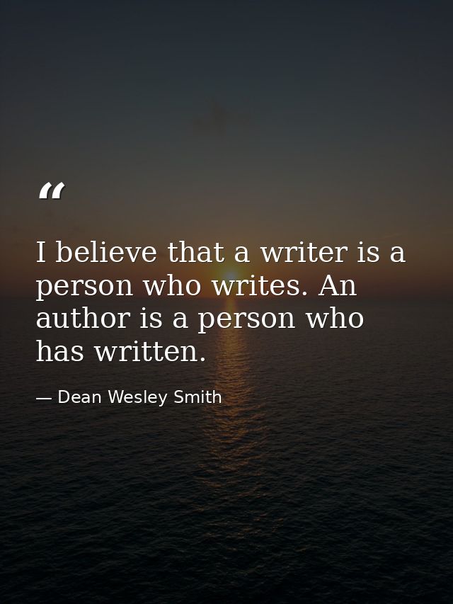 I believe that a writer is a person who writes. An author is a person who has written. — Dean Wesley Smith