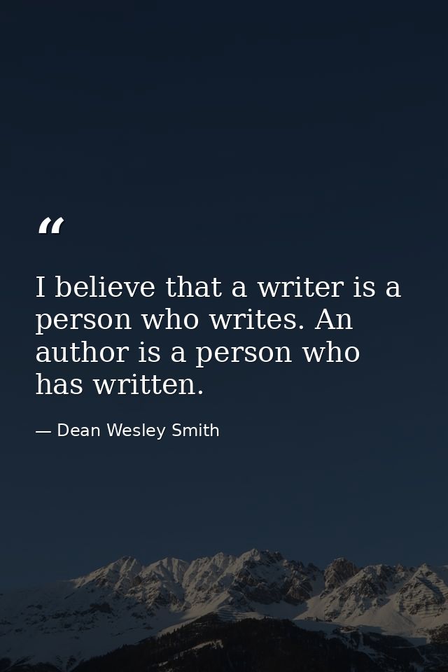I believe that a writer is a person who writes. An author is a person who has written. — Dean Wesley Smith
