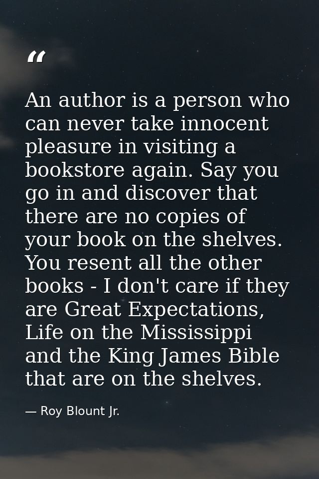 An author is a person who can never take innocent pleasure in visiting a bookstore again. Say you go in and discover tha — Roy Blount Jr.