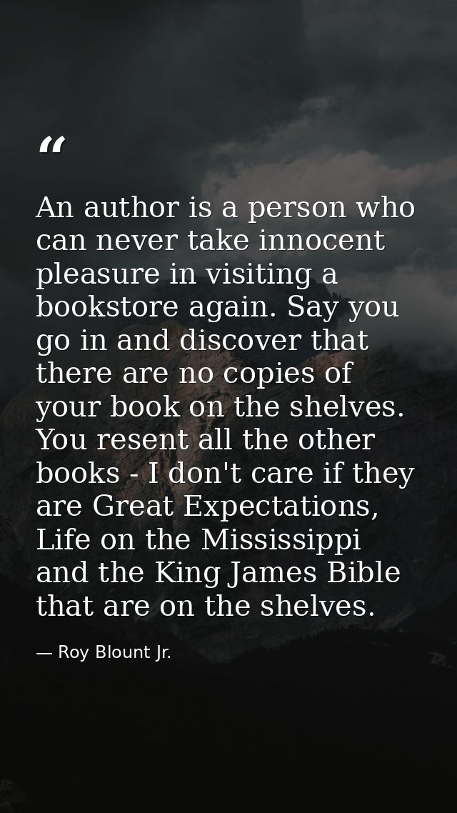 An author is a person who can never take innocent pleasure in visiting a bookstore again. Say you go in and discover tha — Roy Blount Jr.