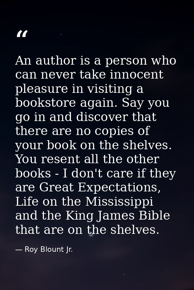 An author is a person who can never take innocent pleasure in visiting a bookstore again. Say you go in and discover tha — Roy Blount Jr.