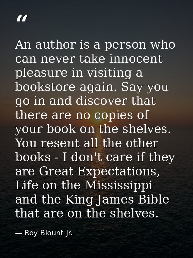 An author is a person who can never take innocent pleasure in visiting a bookstore again. Say you go in and discover tha — Roy Blount Jr.