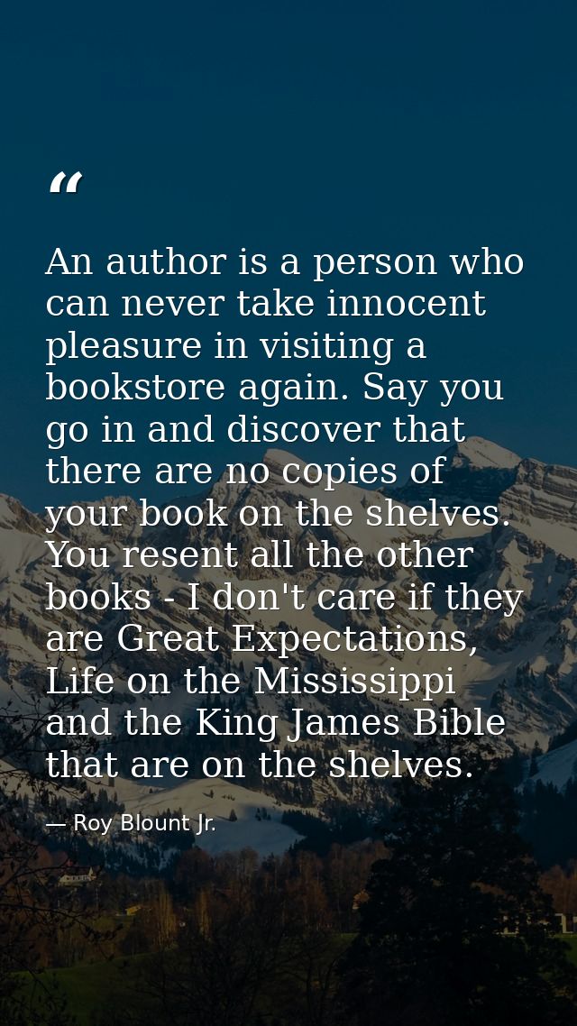 An author is a person who can never take innocent pleasure in visiting a bookstore again. Say you go in and discover tha — Roy Blount Jr.