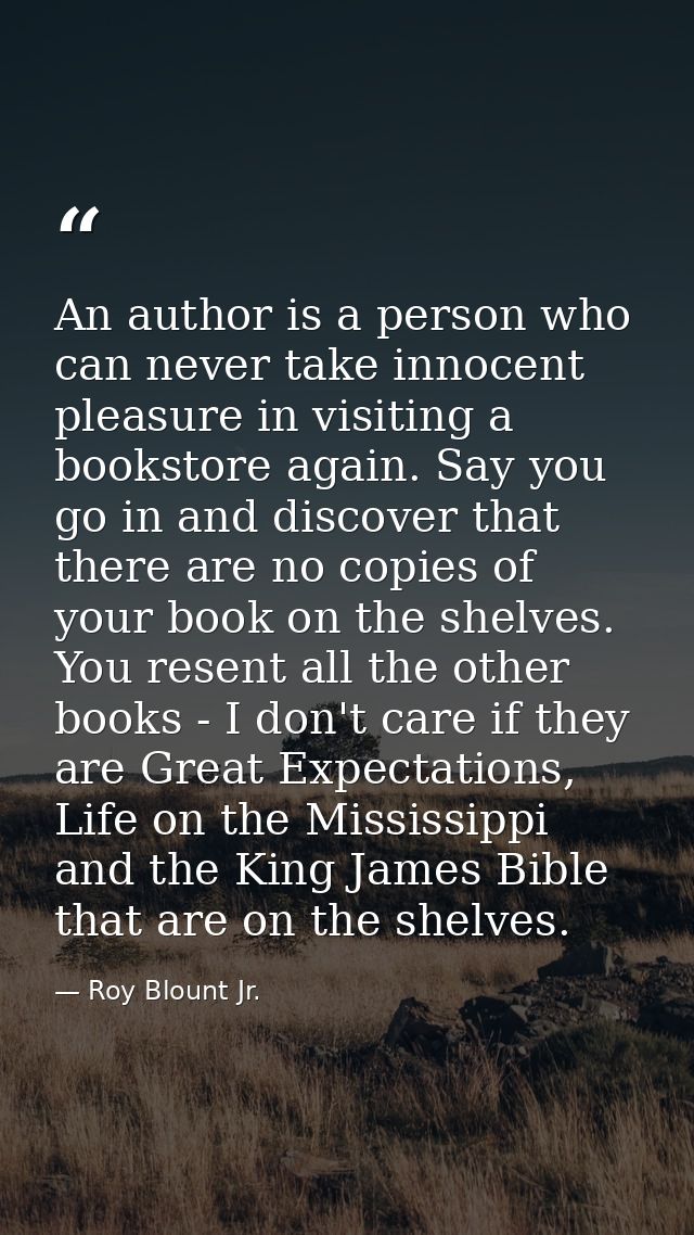 An author is a person who can never take innocent pleasure in visiting a bookstore again. Say you go in and discover tha — Roy Blount Jr.