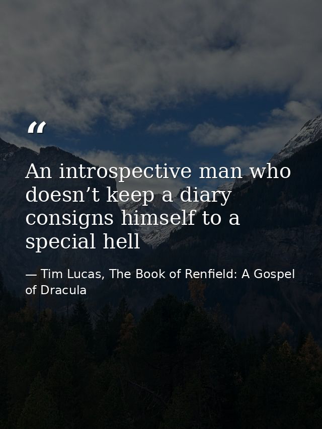 An introspective man who doesn’t keep a diary consigns himself to a special hell — Tim Lucas, The Book of Renfield: A Gospel of Dracula