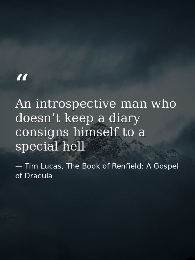 An introspective man who doesn’t keep a diary consigns himself to a special hell — Tim Lucas, The Book of Renfield: A Gospel of Dracula
