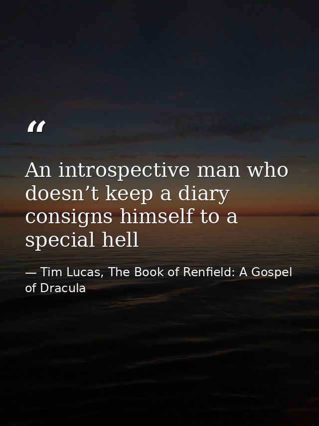 An introspective man who doesn’t keep a diary consigns himself to a special hell — Tim Lucas, The Book of Renfield: A Gospel of Dracula