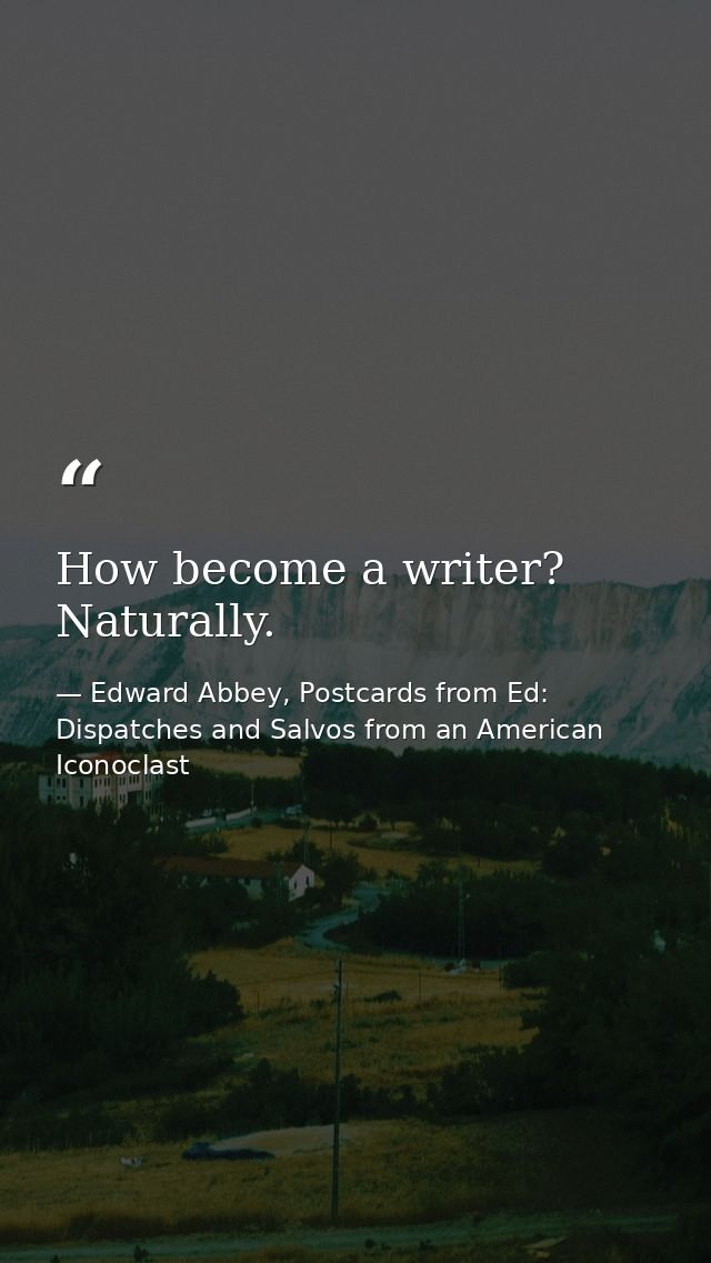 How become a writer? Naturally. — Edward Abbey, Postcards from Ed: Dispatches and Salvos from an American Iconoclast