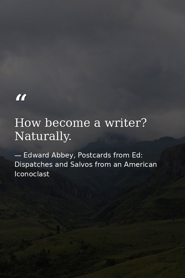 How become a writer? Naturally. — Edward Abbey, Postcards from Ed: Dispatches and Salvos from an American Iconoclast