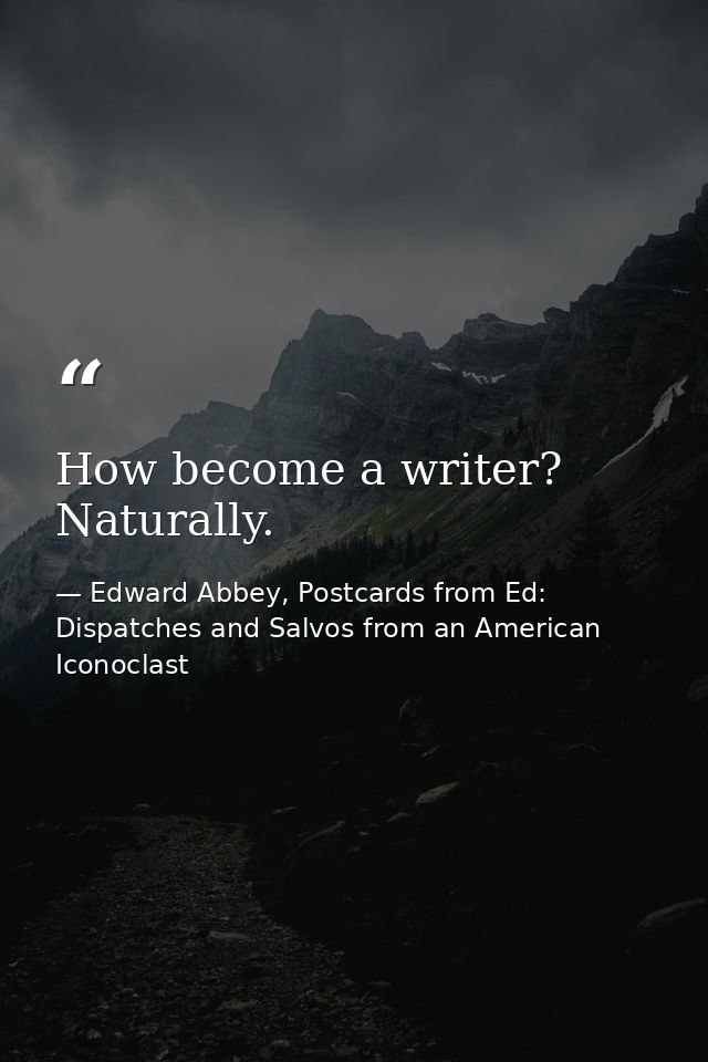 How become a writer? Naturally. — Edward Abbey, Postcards from Ed: Dispatches and Salvos from an American Iconoclast