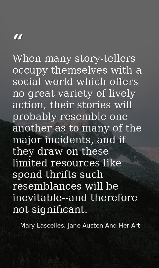 When many story-tellers occupy themselves with a social world which offers no great variety of lively action, their stor — Mary Lascelles, Jane Austen And Her Art