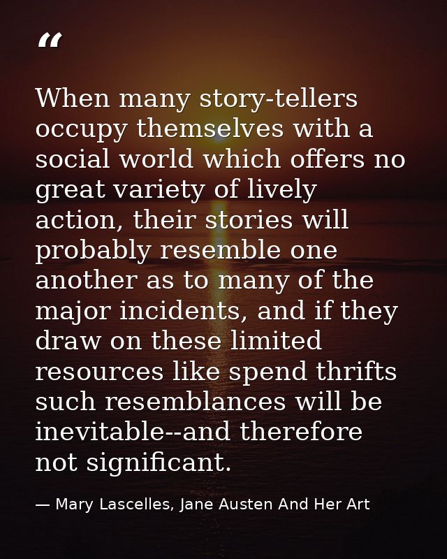 When many story-tellers occupy themselves with a social world which offers no great variety of lively action, their stor — Mary Lascelles, Jane Austen And Her Art