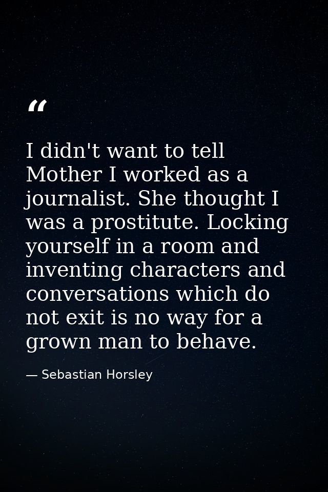 I didn't want to tell Mother I worked as a journalist. She thought I was a prostitute. Locking yourself in a room and in — Sebastian Horsley