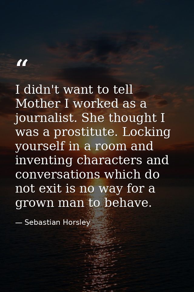 I didn't want to tell Mother I worked as a journalist. She thought I was a prostitute. Locking yourself in a room and in — Sebastian Horsley