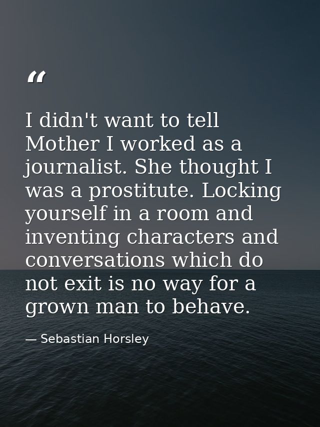 I didn't want to tell Mother I worked as a journalist. She thought I was a prostitute. Locking yourself in a room and in — Sebastian Horsley