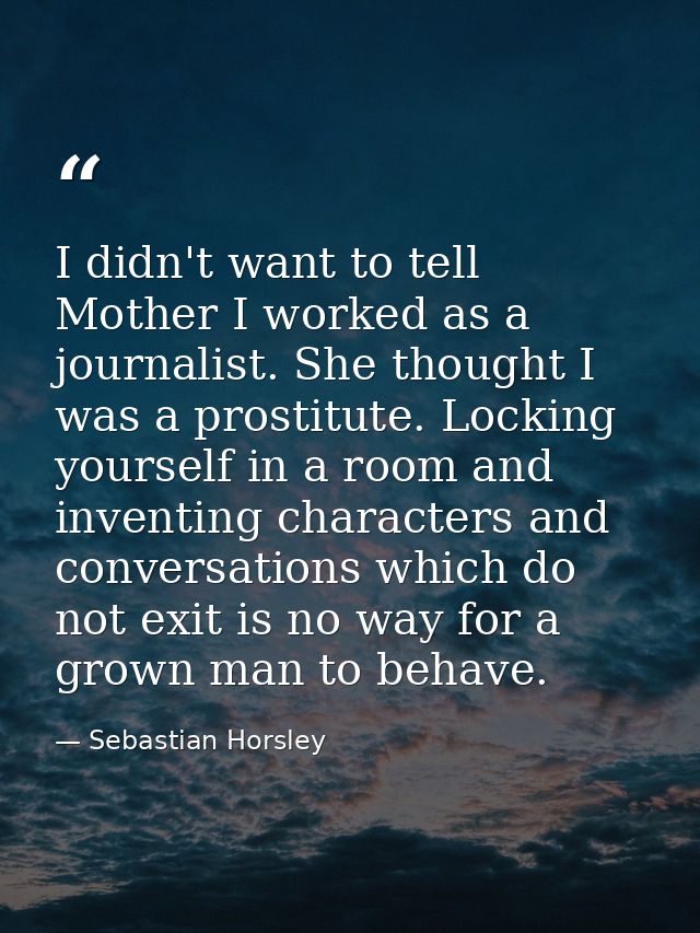 I didn't want to tell Mother I worked as a journalist. She thought I was a prostitute. Locking yourself in a room and in — Sebastian Horsley