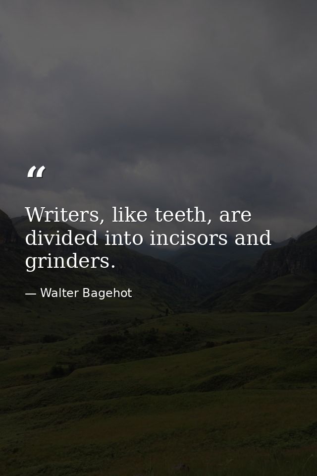 Writers, like teeth, are divided into incisors and grinders. — Walter Bagehot