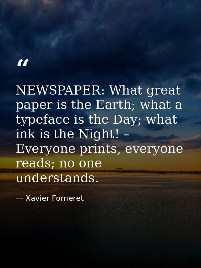 NEWSPAPER: What great paper is the Earth; what a typeface is the Day; what ink is the Night! – Everyone prints, everyone — Xavier Forneret