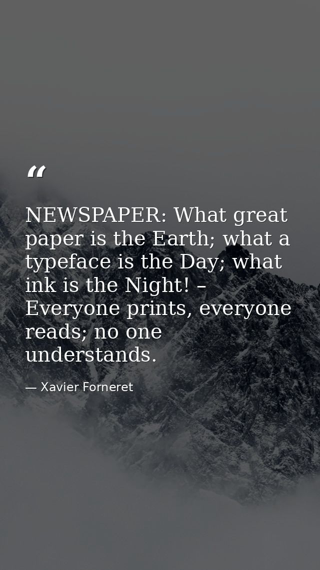 NEWSPAPER: What great paper is the Earth; what a typeface is the Day; what ink is the Night! – Everyone prints, everyone — Xavier Forneret