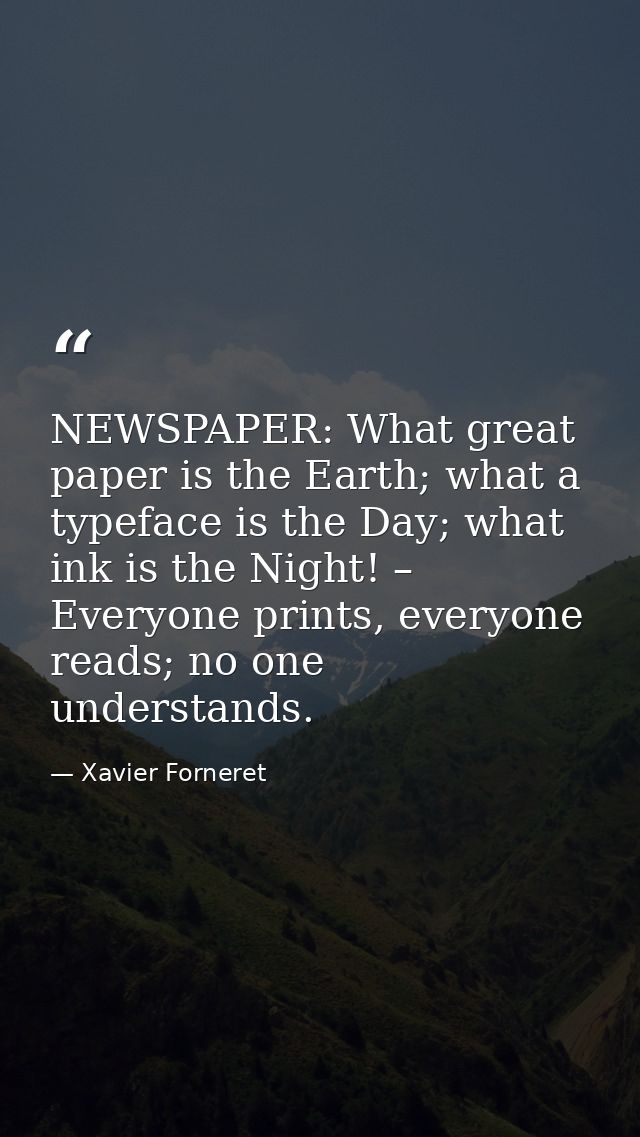 NEWSPAPER: What great paper is the Earth; what a typeface is the Day; what ink is the Night! – Everyone prints, everyone — Xavier Forneret