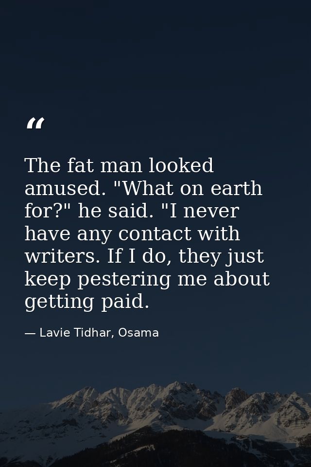 The fat man looked amused. "What on earth for?" he said. "I never have any contact with writers. If I do, they just keep — Lavie Tidhar, Osama