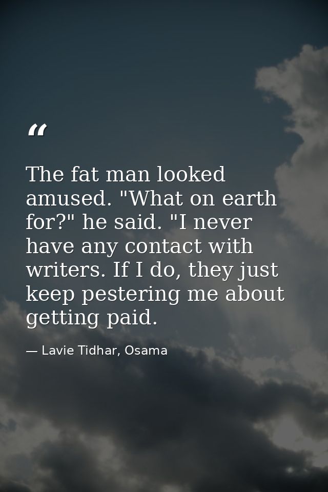 The fat man looked amused. "What on earth for?" he said. "I never have any contact with writers. If I do, they just keep — Lavie Tidhar, Osama
