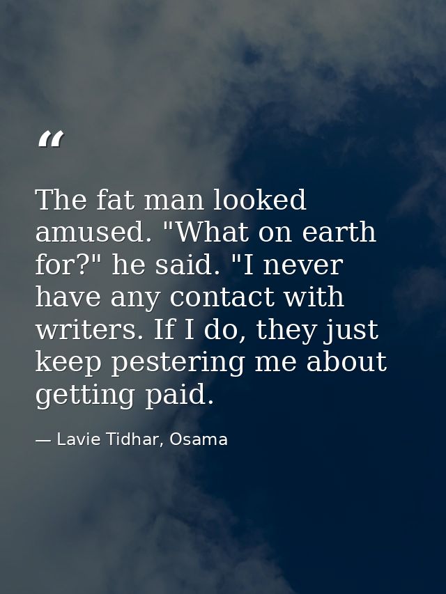 The fat man looked amused. "What on earth for?" he said. "I never have any contact with writers. If I do, they just keep — Lavie Tidhar, Osama