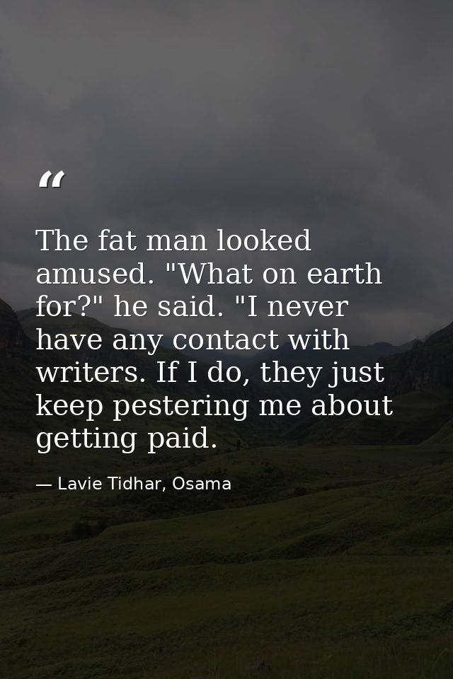 The fat man looked amused. "What on earth for?" he said. "I never have any contact with writers. If I do, they just keep — Lavie Tidhar, Osama
