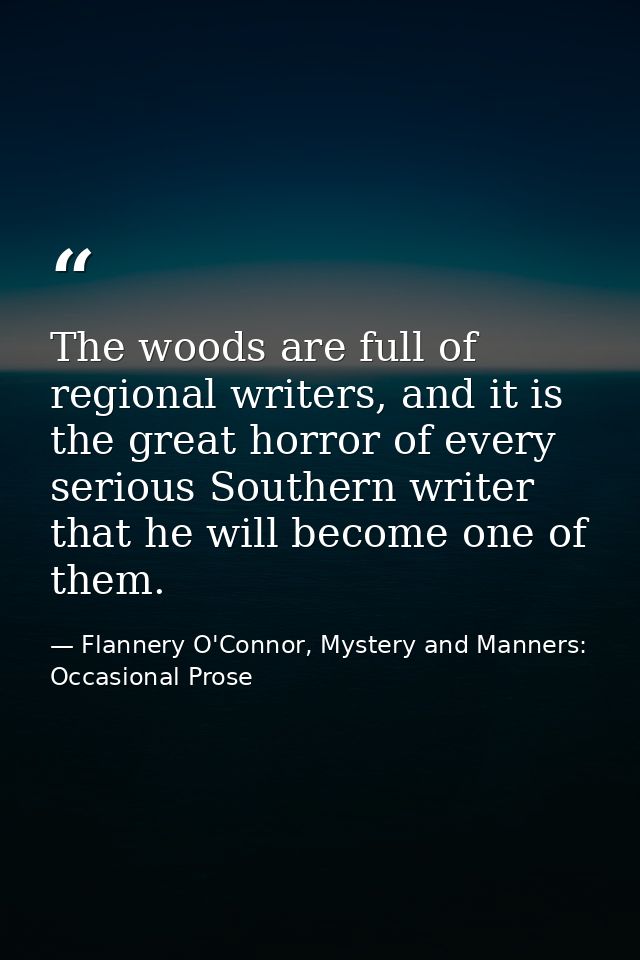 The woods are full of regional writers, and it is the great horror of every serious Southern writer that he will become  — Flannery O'Connor, Mystery and Manners: Occasional Prose