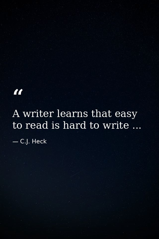 A writer learns that easy to read is hard to write ... — C.J. Heck