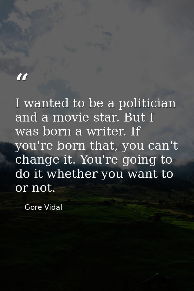 I wanted to be a politician and a movie star. But I was born a writer. If you're born that, you can't change it. You're  — Gore Vidal