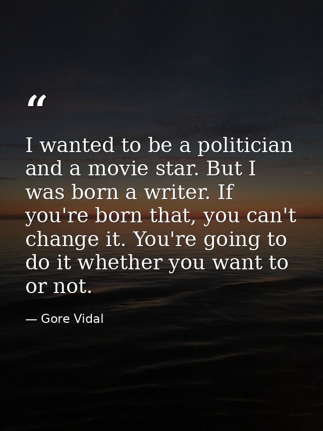 I wanted to be a politician and a movie star. But I was born a writer. If you're born that, you can't change it. You're  — Gore Vidal