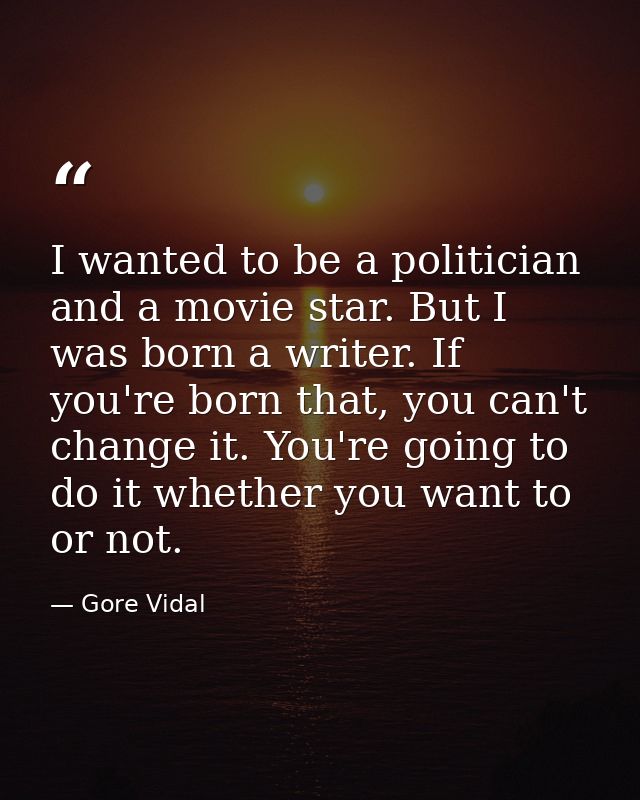 I wanted to be a politician and a movie star. But I was born a writer. If you're born that, you can't change it. You're  — Gore Vidal