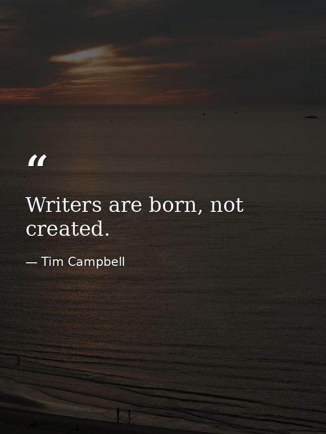 Writers are born, not created. — Tim Campbell