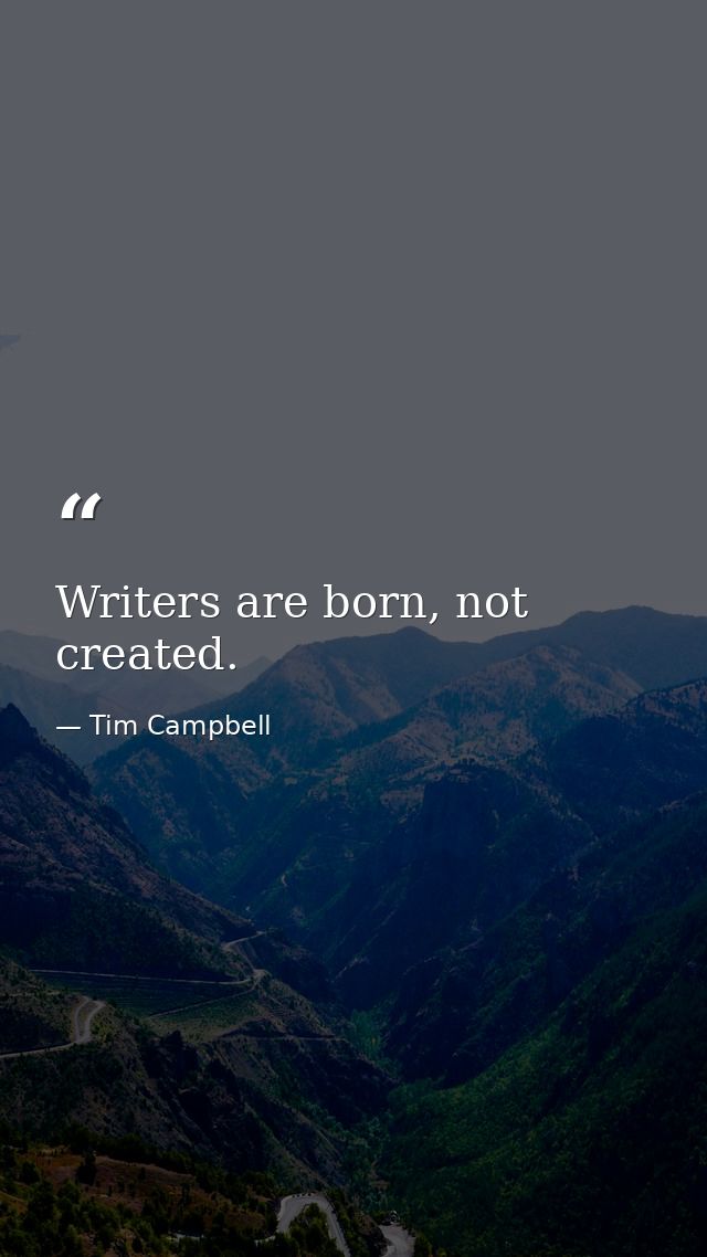 Writers are born, not created. — Tim Campbell