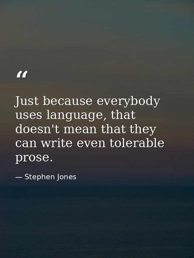 Just because everybody uses language, that doesn't mean that they can write even tolerable prose. — Stephen Jones