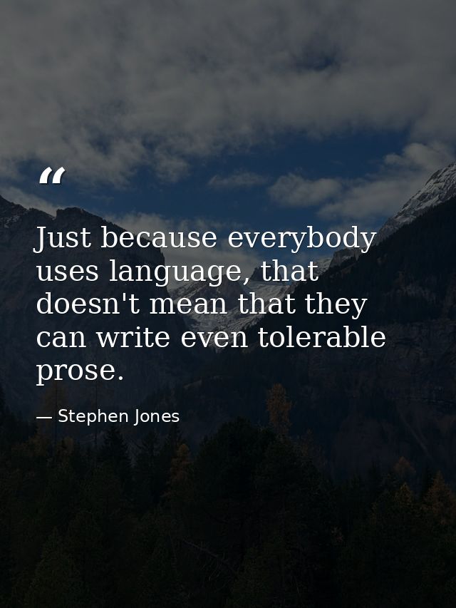 Just because everybody uses language, that doesn't mean that they can write even tolerable prose. — Stephen Jones