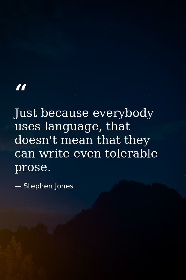 Just because everybody uses language, that doesn't mean that they can write even tolerable prose. — Stephen Jones
